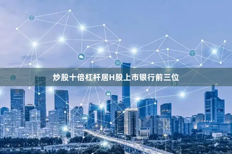 炒股十倍杠杆居H股上市银行前三位