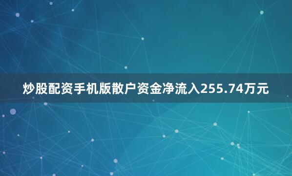炒股配资手机版散户资金净流入255.74万元