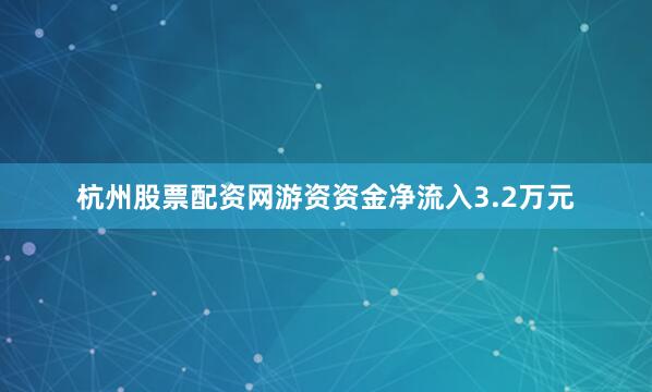 杭州股票配资网游资资金净流入3.2万元