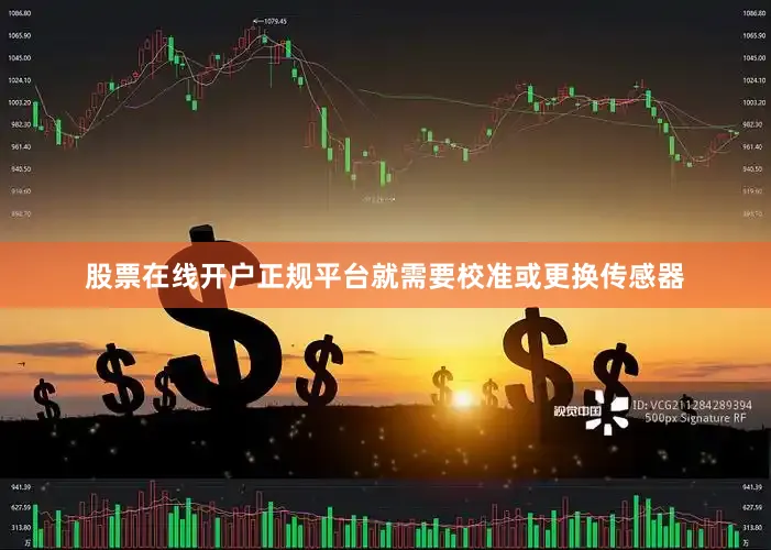 股票在线开户正规平台就需要校准或更换传感器