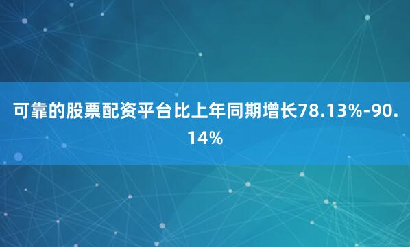 可靠的股票配资平台比上年同期增长78.13%-90.14%