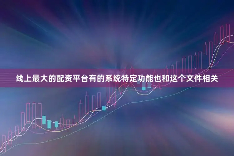 线上最大的配资平台有的系统特定功能也和这个文件相关