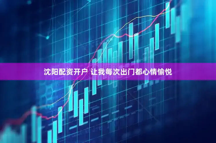 沈阳配资开户 让我每次出门都心情愉悦