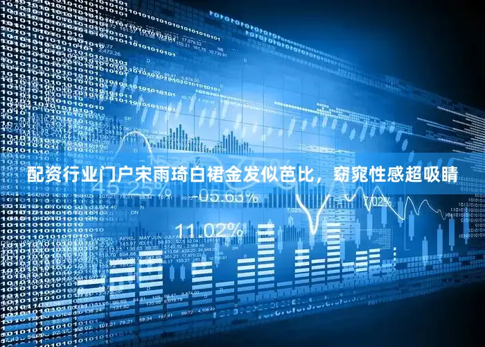 配资行业门户宋雨琦白裙金发似芭比，窈窕性感超吸睛