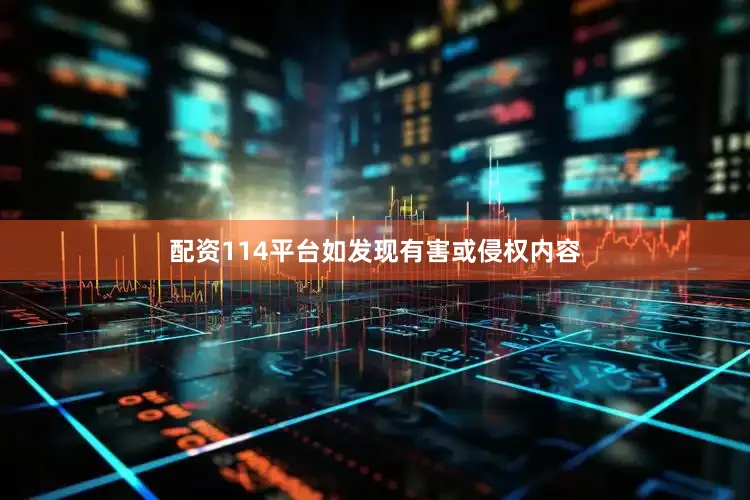 配资114平台如发现有害或侵权内容