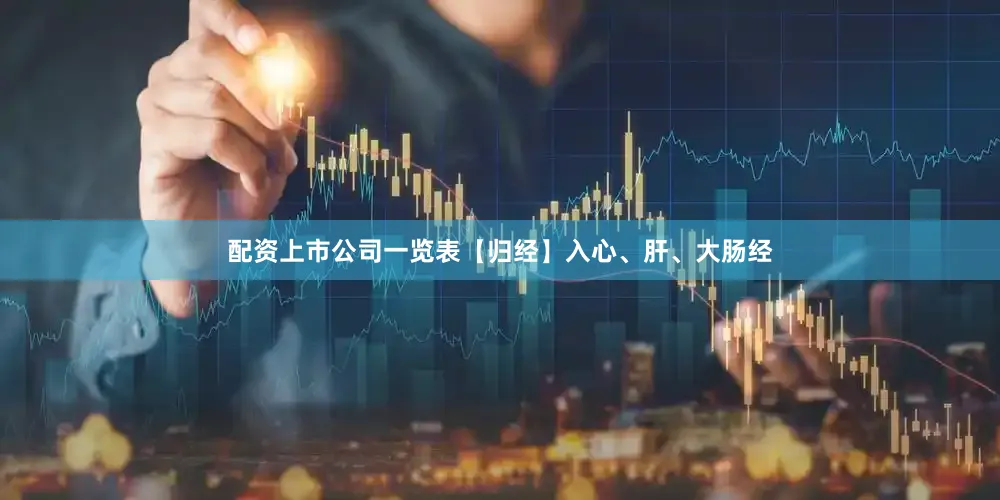 配资上市公司一览表【归经】入心、肝、大肠经