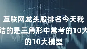 互联网龙头股排名今天我们总结的是三角形中常考的10大模型