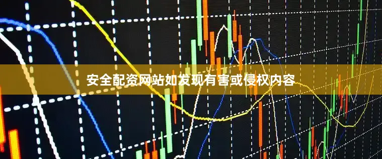 安全配资网站如发现有害或侵权内容