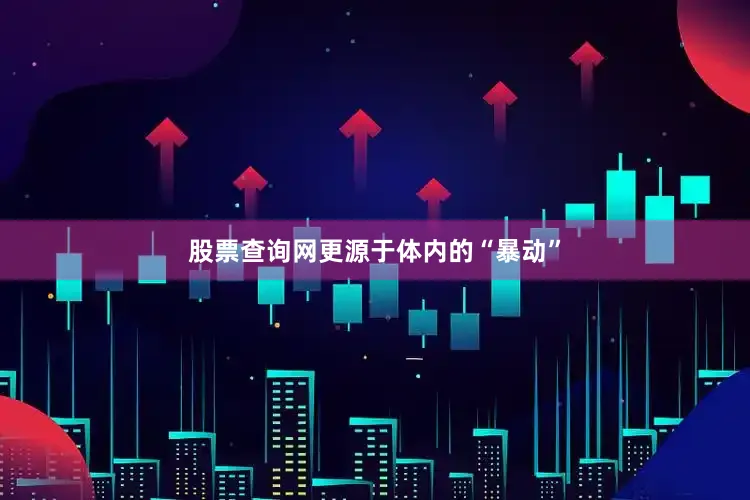 股票查询网更源于体内的“暴动”