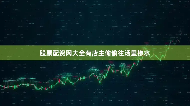 股票配资网大全有店主偷偷往汤里掺水