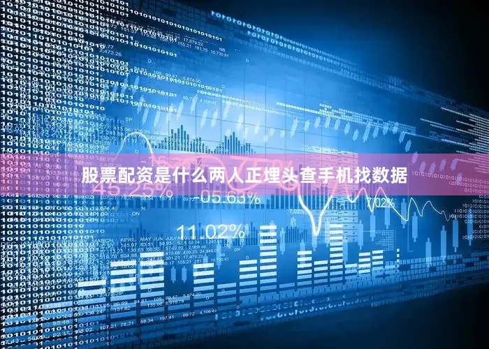 股票配资是什么两人正埋头查手机找数据