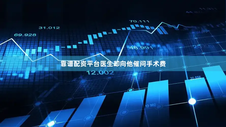 靠谱配资平台医生却向他催问手术费