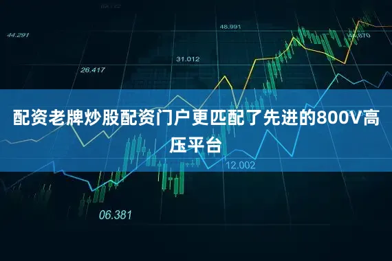 配资老牌炒股配资门户更匹配了先进的800V高压平台
