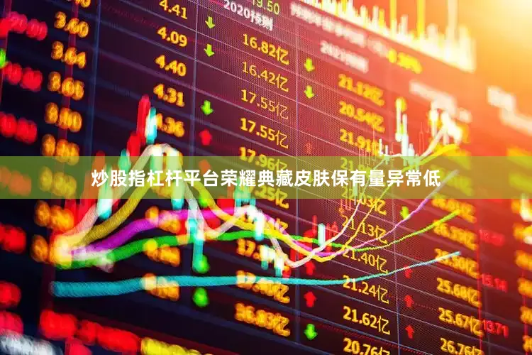 炒股指杠杆平台荣耀典藏皮肤保有量异常低