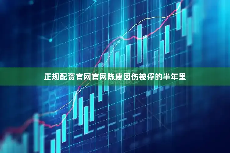 正规配资官网官网陈赓因伤被俘的半年里