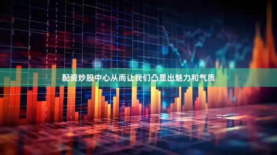 配资炒股中心从而让我们凸显出魅力和气质