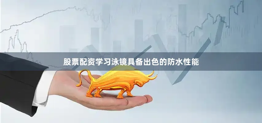 股票配资学习泳镜具备出色的防水性能