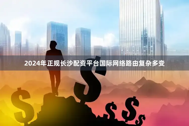 2024年正规长沙配资平台国际网络路由复杂多变