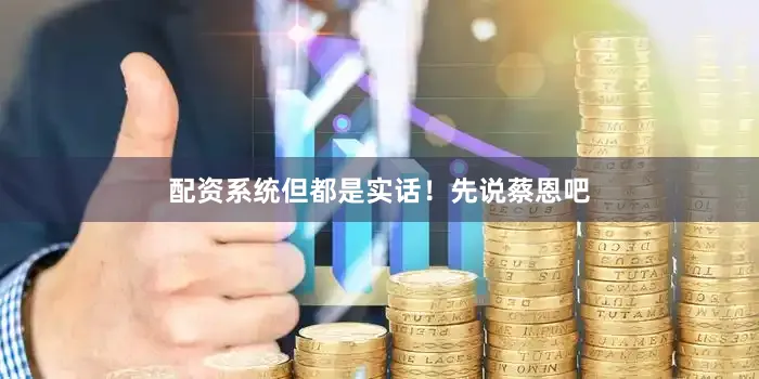 配资系统但都是实话！先说蔡恩吧