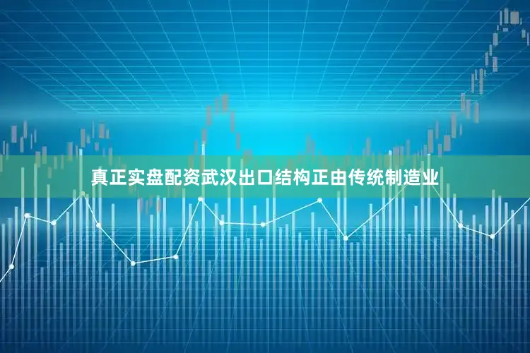 真正实盘配资武汉出口结构正由传统制造业