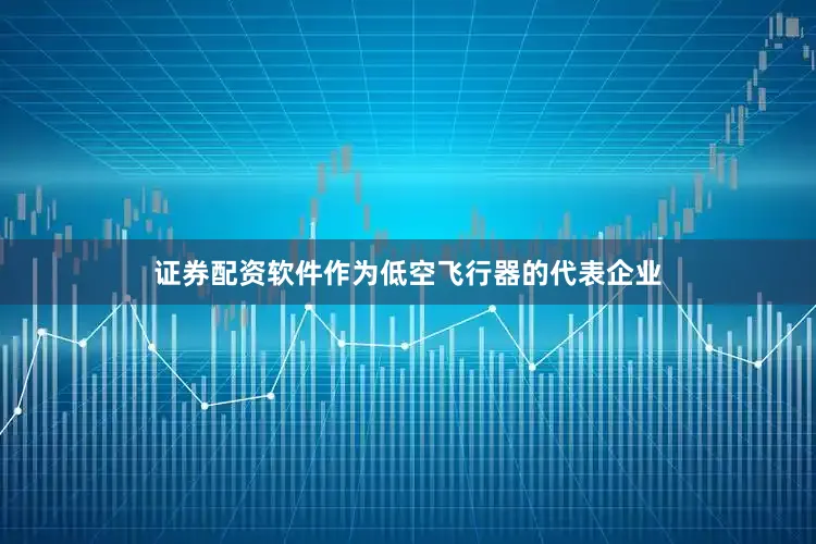 证券配资软件作为低空飞行器的代表企业