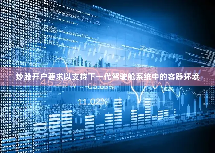 炒股开户要求以支持下一代驾驶舱系统中的容器环境
