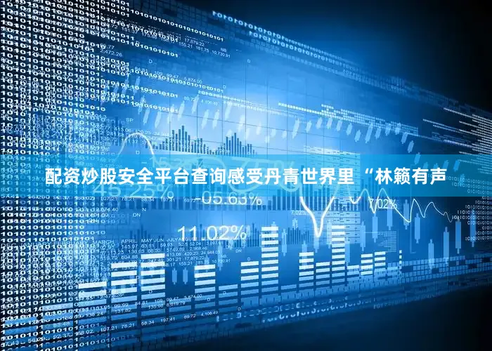 配资炒股安全平台查询感受丹青世界里 “林籁有声