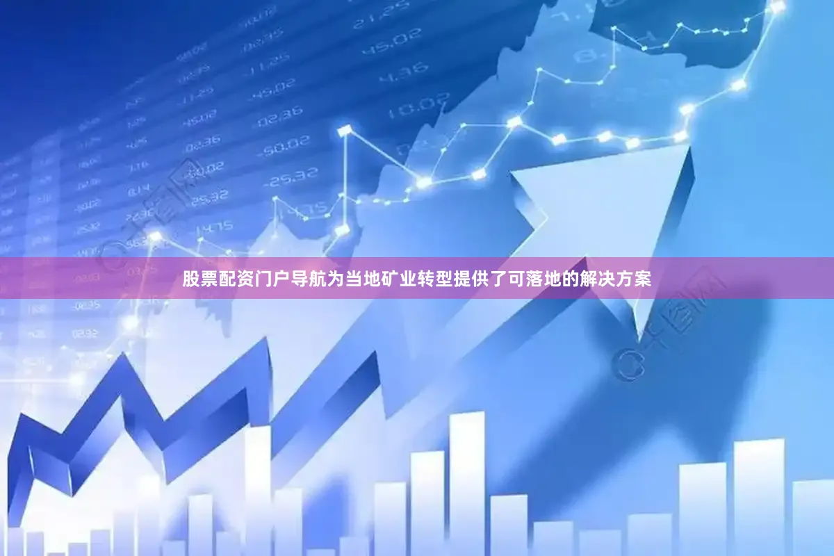 股票配资门户导航为当地矿业转型提供了可落地的解决方案