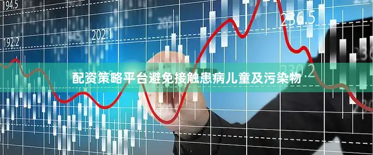 配资策略平台避免接触患病儿童及污染物