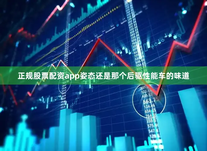 正规股票配资app姿态还是那个后驱性能车的味道