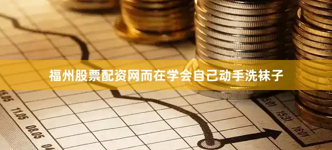 福州股票配资网而在学会自己动手洗袜子