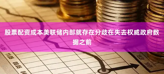 股票配资成本美联储内部就存在分歧　　在失去权威政府数据之前