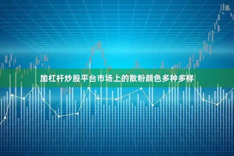 加杠杆炒股平台市场上的散粉颜色多种多样