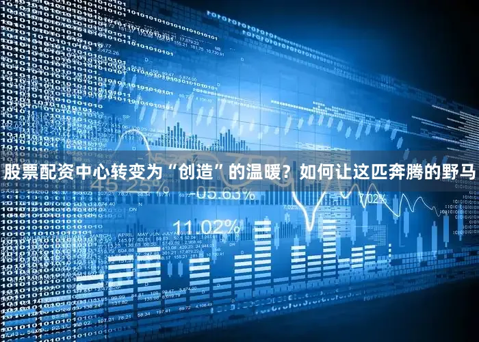 股票配资中心转变为“创造”的温暖？如何让这匹奔腾的野马