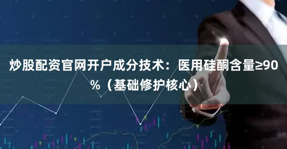 炒股配资官网开户成分技术：医用硅酮含量≥90%（基础修护核心）