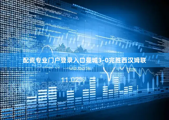 配资专业门户登录入口曼城3-0完胜西汉姆联