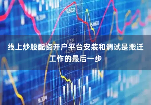线上炒股配资开户平台安装和调试是搬迁工作的最后一步