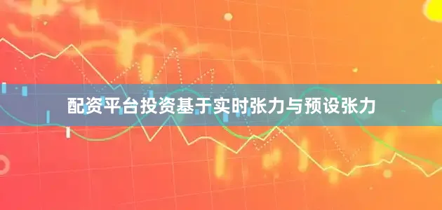 配资平台投资基于实时张力与预设张力